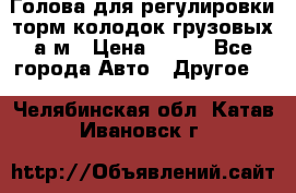  Голова для регулировки торм.колодок грузовых а/м › Цена ­ 450 - Все города Авто » Другое   . Челябинская обл.,Катав-Ивановск г.